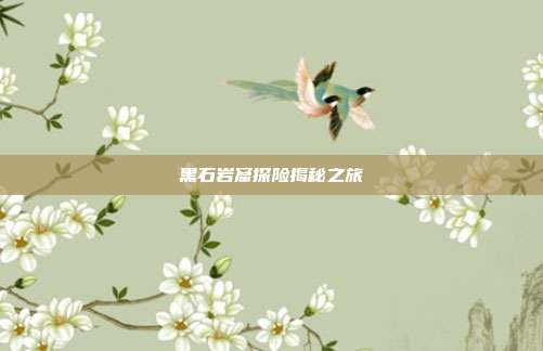 黑石岩窟探险揭秘之旅
