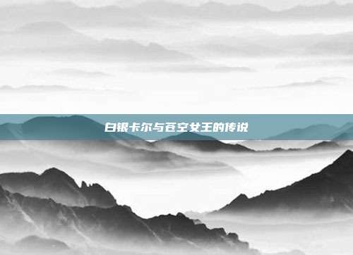 白银卡尔与苍空女王的传说