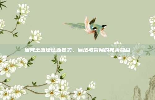 洛克王国法比亚套装,魔法与冒险的完美融合