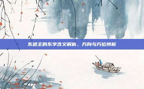 东道主的东字含义解析,方向与方位辨析