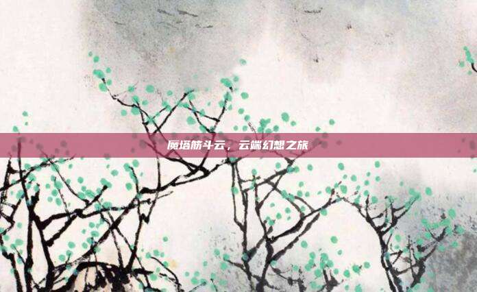 魔塔筋斗云,云端幻想之旅