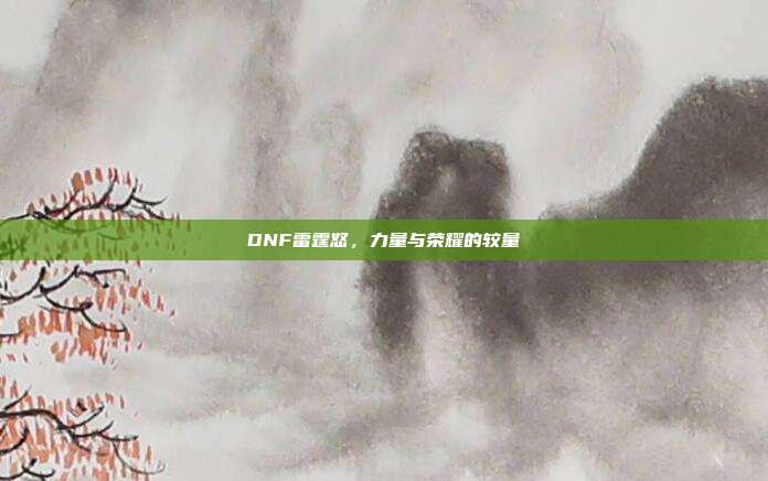 DNF雷霆怒,力量与荣耀的较量