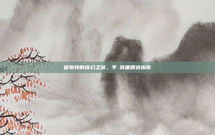 崔斯特的奇幻之旅,手遊装备精选指南