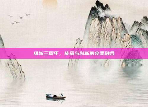 绯斩三周年,传承与创新的完美融合