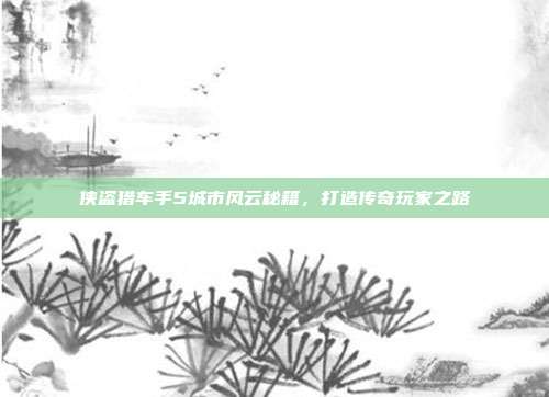 侠盗猎车手5城市风云秘籍,打造传奇玩家之路