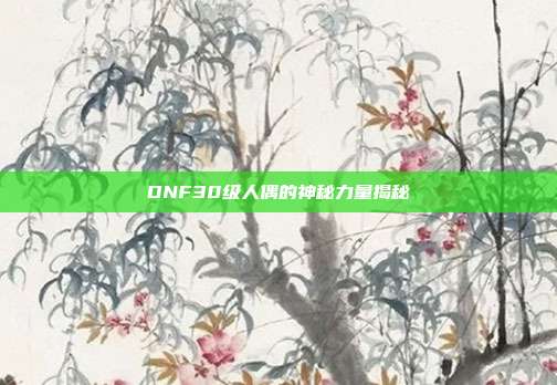 DNF30级人偶的神秘力量揭秘