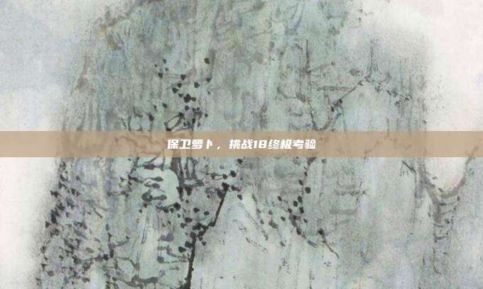 保卫萝卜,挑战18终极考验