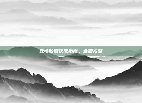 免疫胶囊获取指南,全面攻略