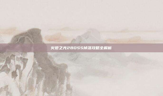 火炬之光2BOSS掉落攻略全解析