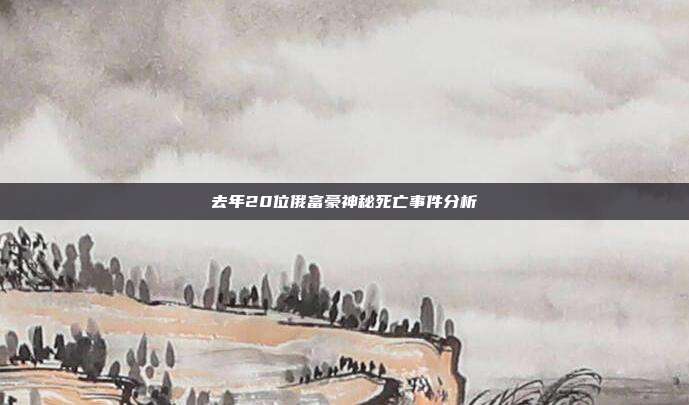 去年20位俄富豪神秘死亡事件分析