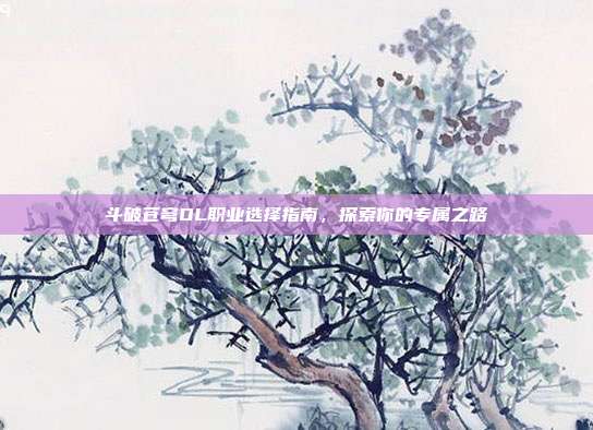 斗破苍穹OL职业选择指南,探索你的专属之路