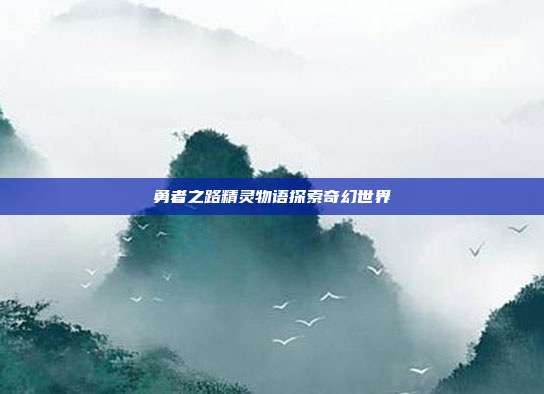 勇者之路精灵物语探索奇幻世界