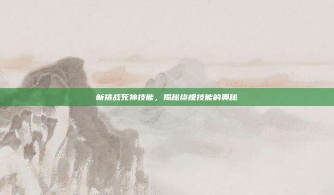 新挑战死神技能,揭秘终极技能的奥秘