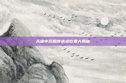 天谕中沉船传送点位置大揭秘