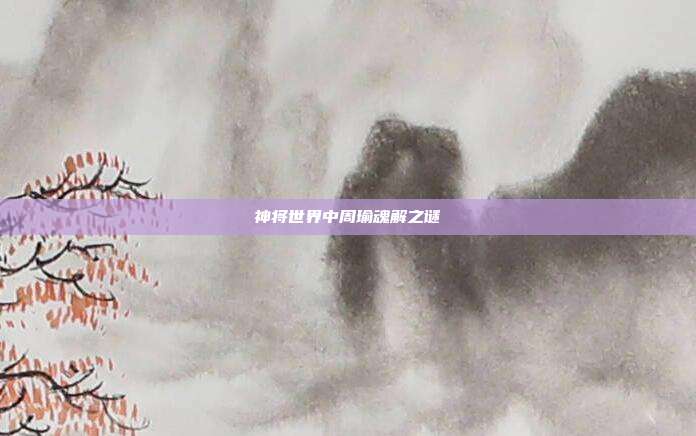 神将世界中周瑜魂解之谜