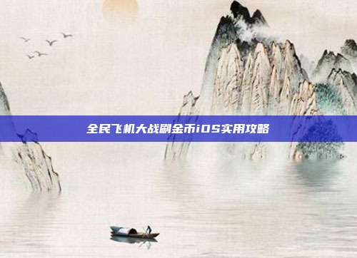 全民飞机大战刷金币iOS实用攻略