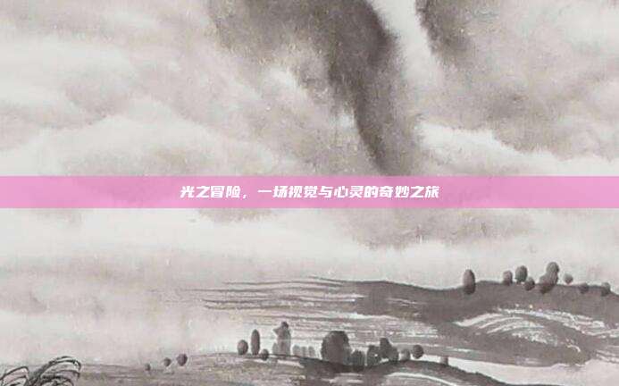 光之冒险,一场视觉与心灵的奇妙之旅