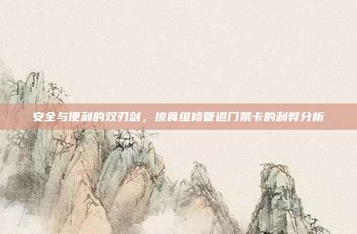 安全与便利的双刃剑,掠食维修管道门禁卡的利弊分析