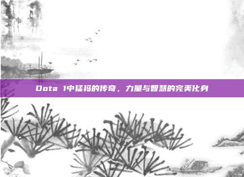 Dota 1中猛犸的传奇,力量与智慧的完美化身