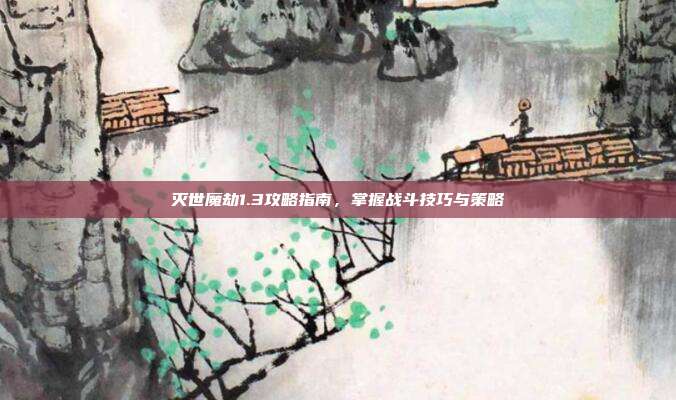 灭世魔劫1.3攻略指南,掌握战斗技巧与策略