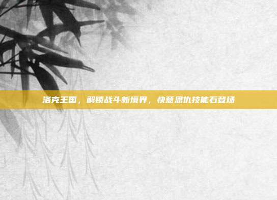 洛克王国,解锁战斗新境界,快意恩仇技能石登场