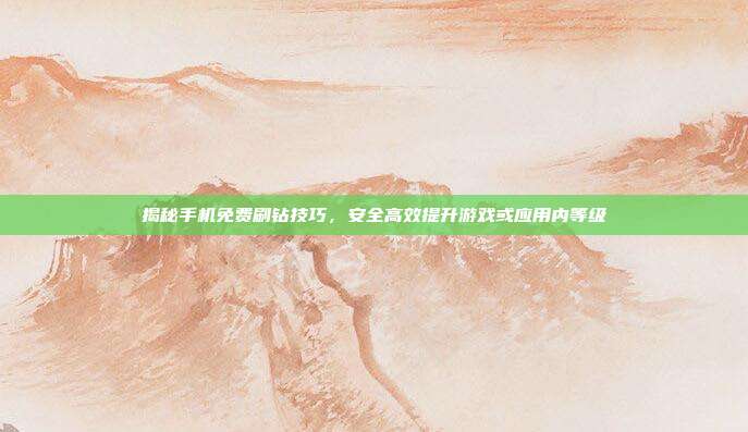揭秘手机免费刷钻技巧,安全高效提升游戏或应用内等级