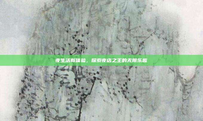 夜生活新体验,探索夜店之王的无限乐趣
