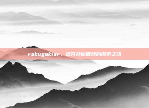 rakugakiar,揭开神秘面纱的探索之旅