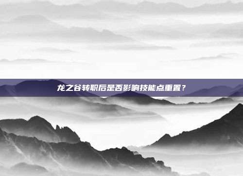 龙之谷转职后是否影响技能点重置?