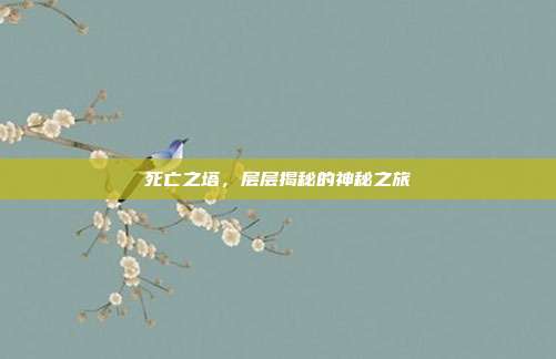 死亡之塔,层层揭秘的神秘之旅