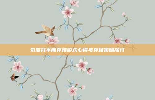 勿忘我不能存档游戏心得与存档策略探讨