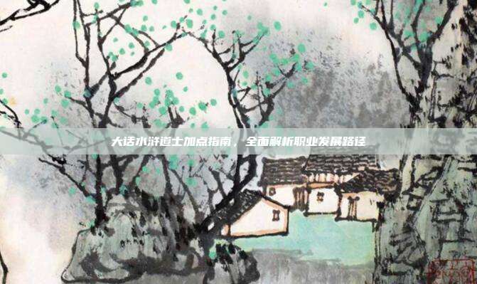 大话水浒道士加点指南,全面解析职业发展路径