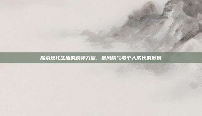 探索现代生活的精神力量,暴风精气与个人成长的源泉