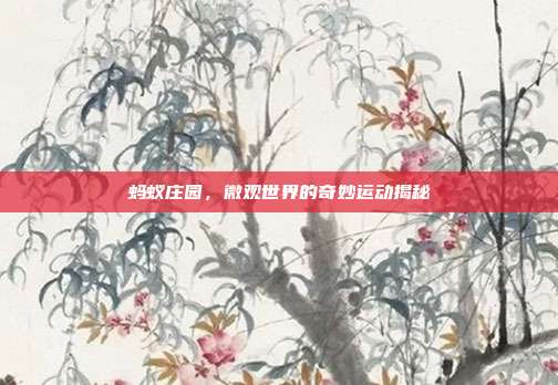 蚂蚁庄园,微观世界的奇妙运动揭秘