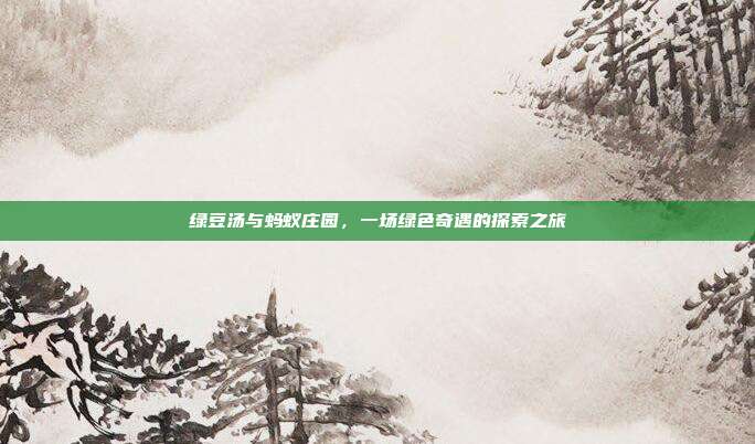 绿豆汤与蚂蚁庄园,一场绿色奇遇的探索之旅