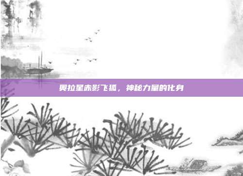 奥拉星赤影飞狐,神秘力量的化身