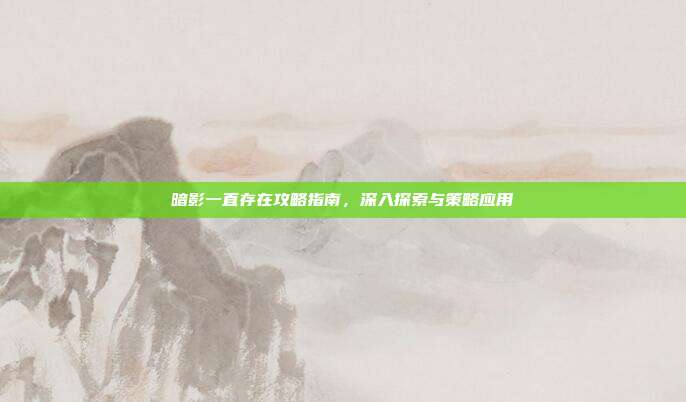 暗影一直存在攻略指南,深入探索与策略应用