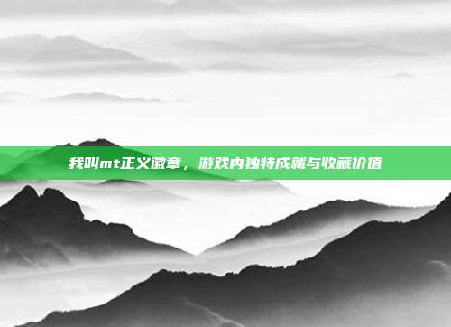 我叫mt正义徽章,游戏内独特成就与收藏价值