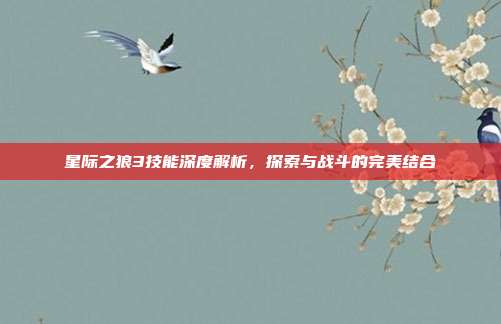 星际之狼3技能深度解析,探索与战斗的完美结合