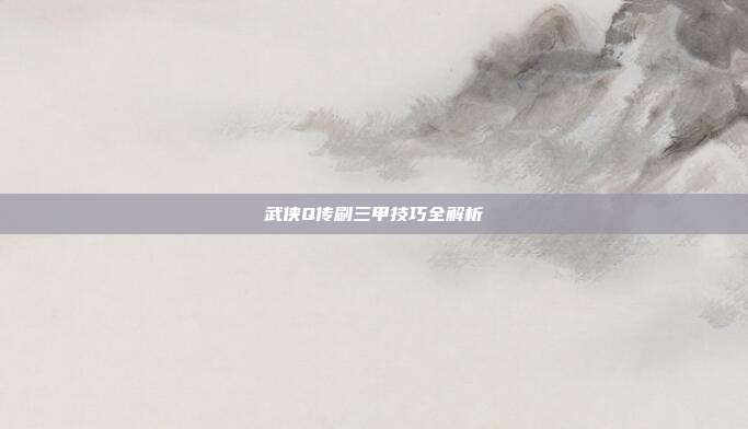 武侠Q传刷三甲技巧全解析