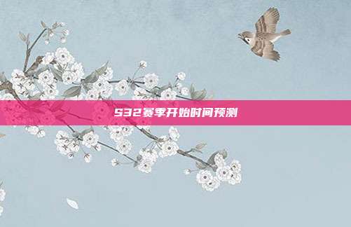 S32赛季开始时间预测