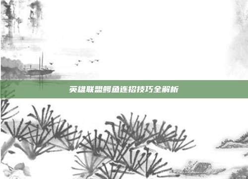 英雄联盟鳄鱼连招技巧全解析