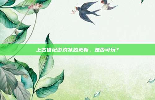 上古世纪游戏状态更新,是否可玩?