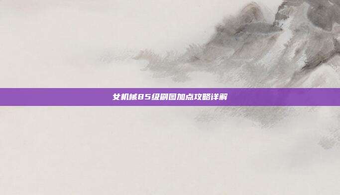 女机械85级刷图加点攻略详解