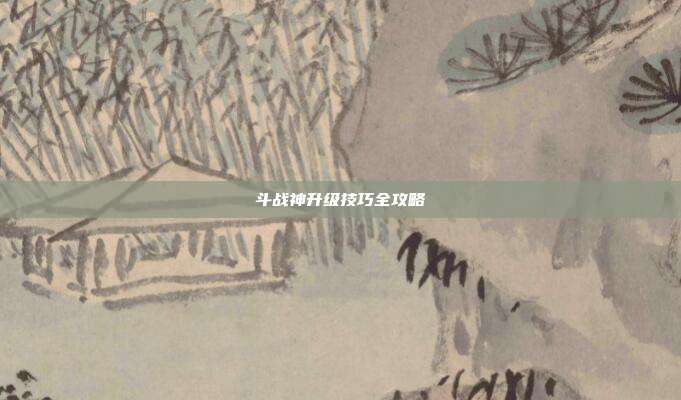 斗战神升级技巧全攻略