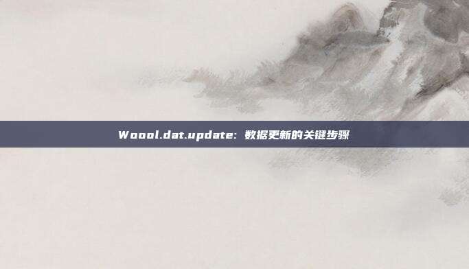 Woool.dat.update: 数据更新的关键步骤