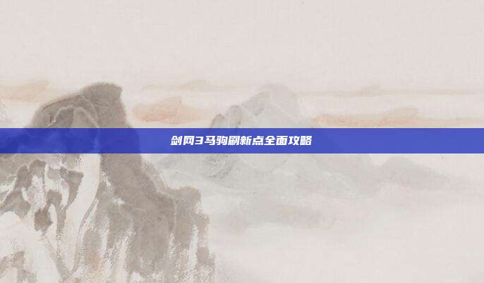 剑网3马驹刷新点全面攻略