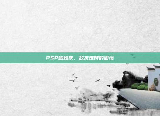 PSP蜘蛛侠,敌友难辨的困境