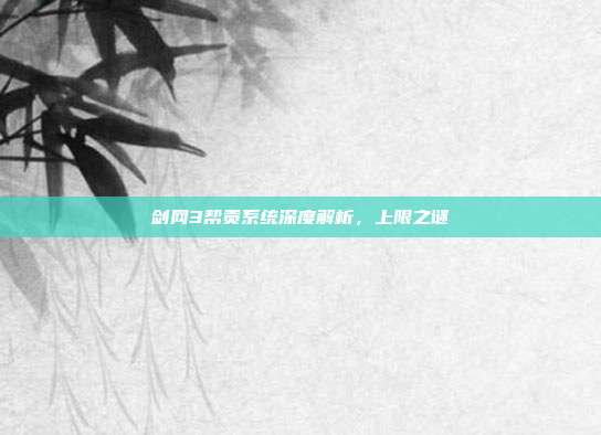 剑网3帮贡系统深度解析,上限之谜