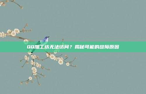 QQ加工坊无法访问?揭秘可能的故障原因